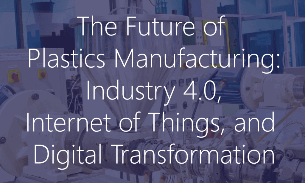 Industry 4.0, The Internet of Things, and Digital Transformation in Plastics Manufacturing