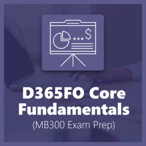 D365FO Core Fundamentals - MB300 Exam Prep